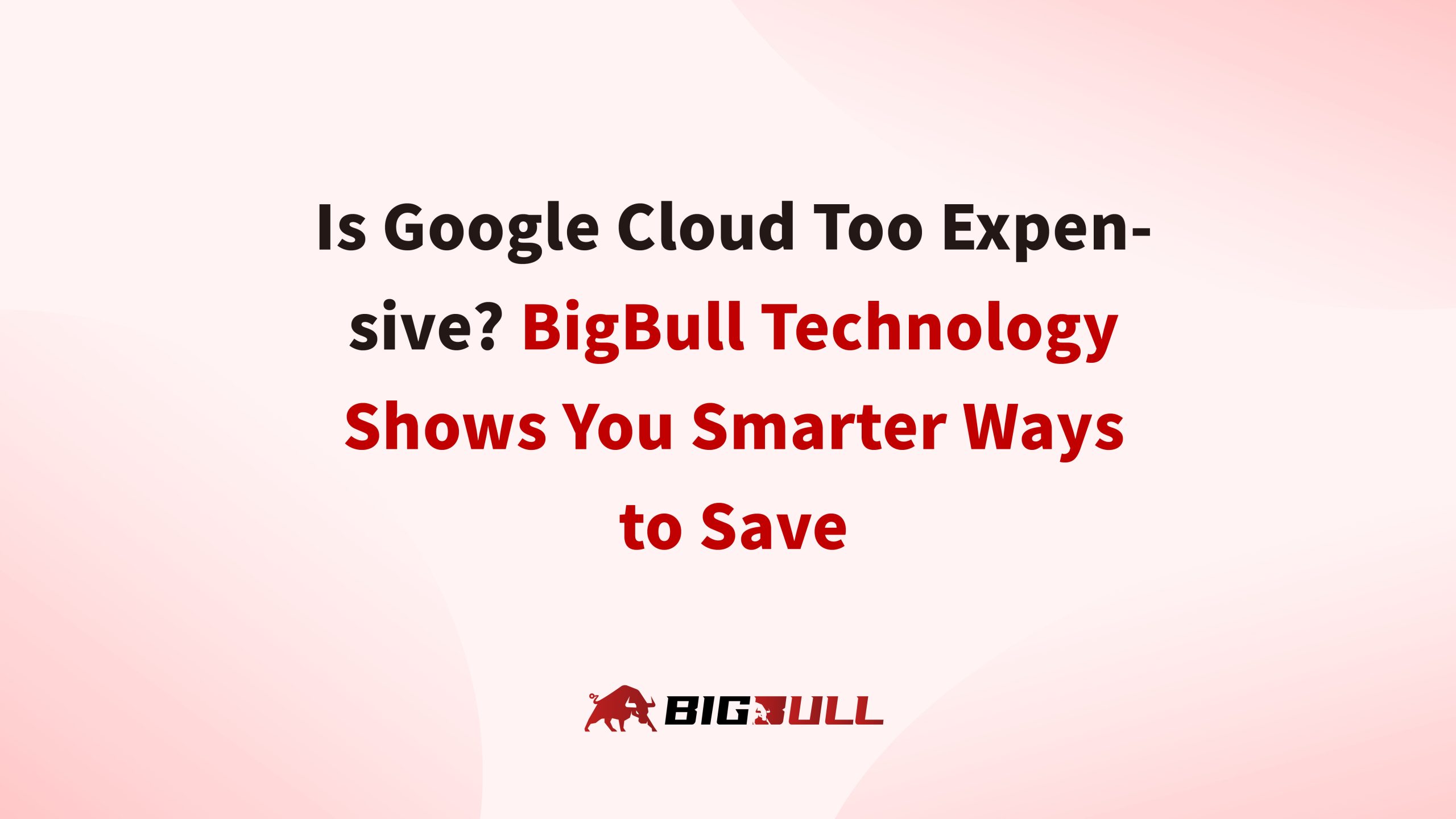 Is Google Cloud Too Expensive? BigBull Technology Shows You Smarter Ways to Save
