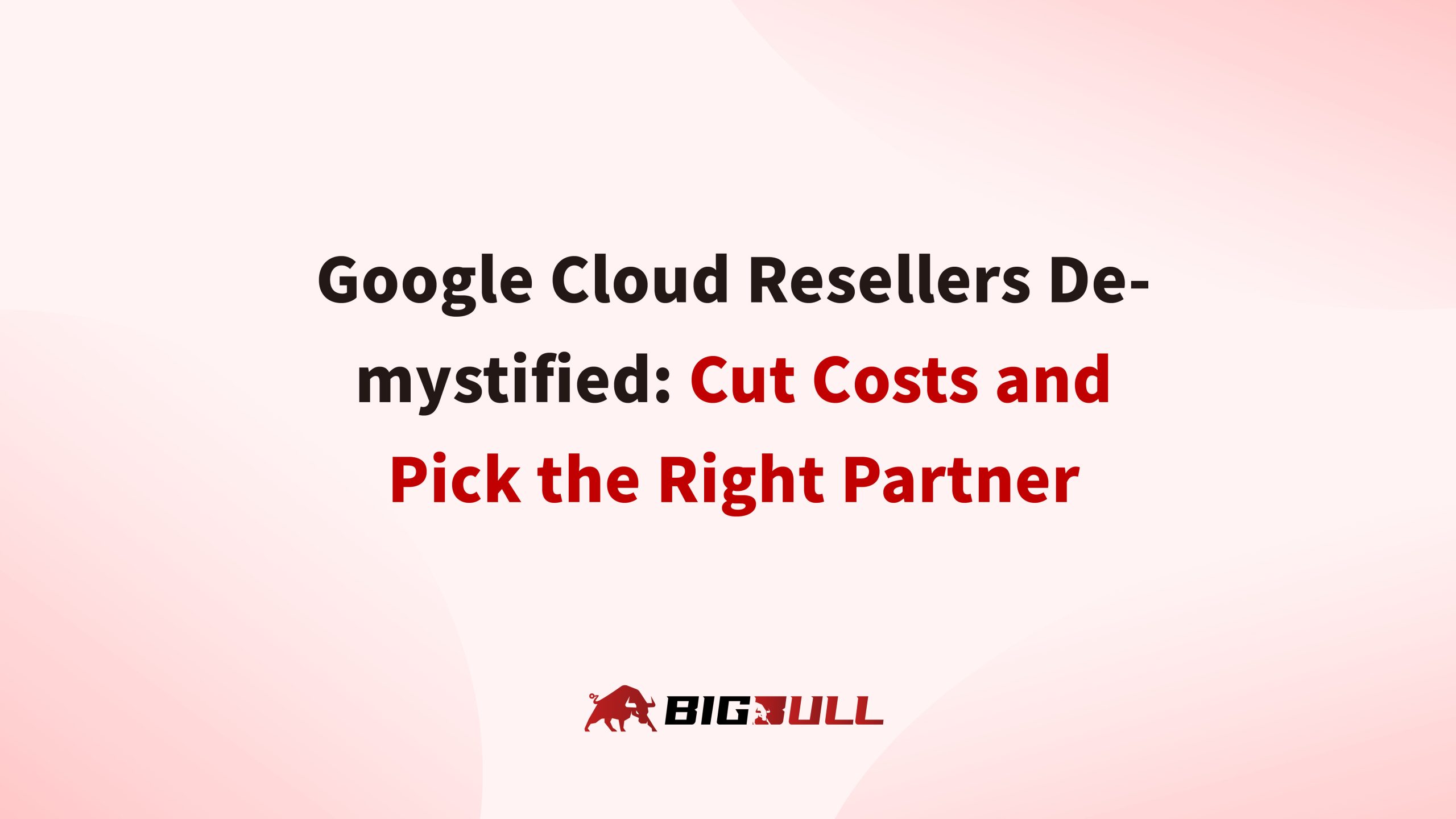 Google Cloud Resellers Demystified: Cut Costs and Pick the Right Partner