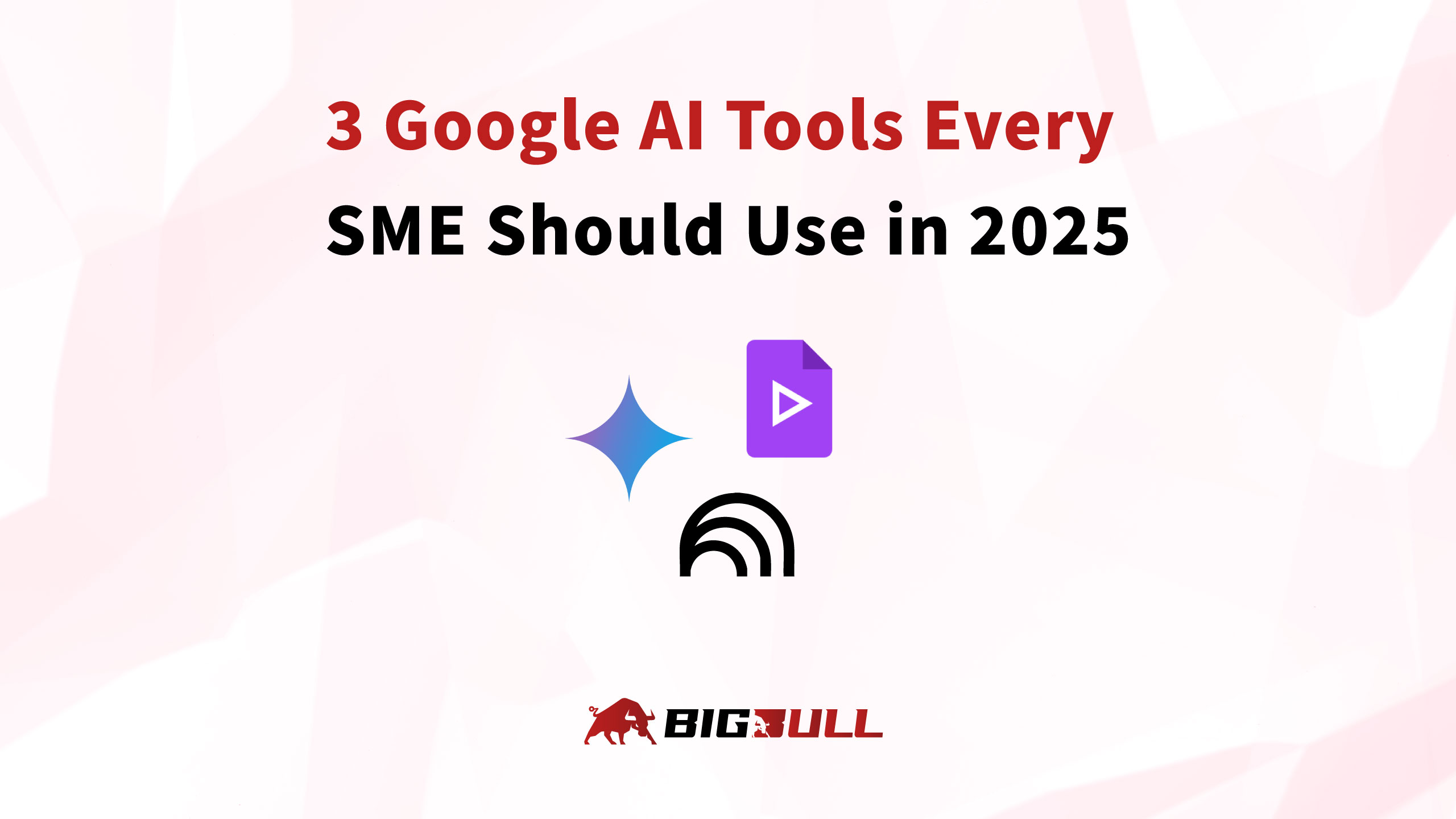 3 Google AI Tools Every SME Should Use in 2025